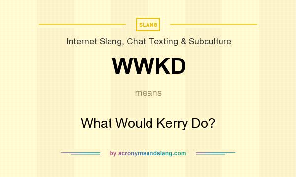 What does WWKD mean? It stands for What Would Kerry Do?