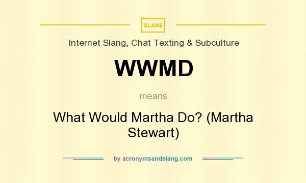 What does WWMD mean? It stands for What Would Martha Do? (Martha Stewart)