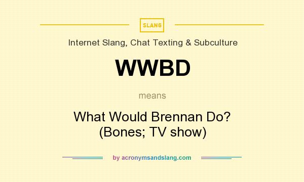 What does WWBD mean? It stands for What Would Brennan Do? (Bones; TV show)