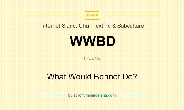 What does WWBD mean? It stands for What Would Bennet Do?