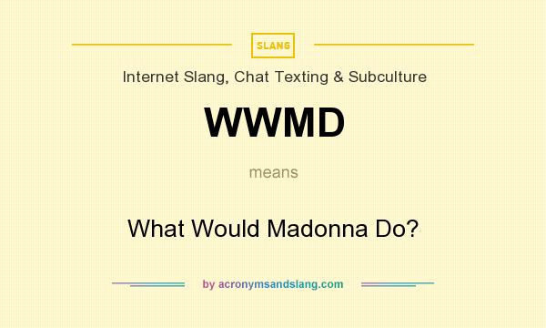 What does WWMD mean? It stands for What Would Madonna Do?