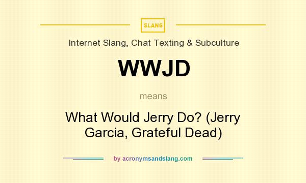 What does WWJD mean? It stands for What Would Jerry Do? (Jerry Garcia, Grateful Dead)