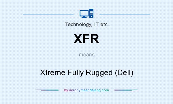 What does XFR mean? It stands for Xtreme Fully Rugged (Dell)