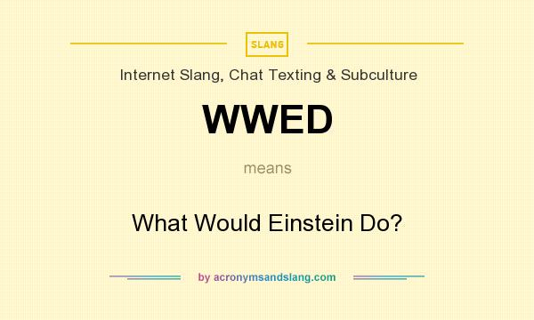 What does WWED mean? It stands for What Would Einstein Do?