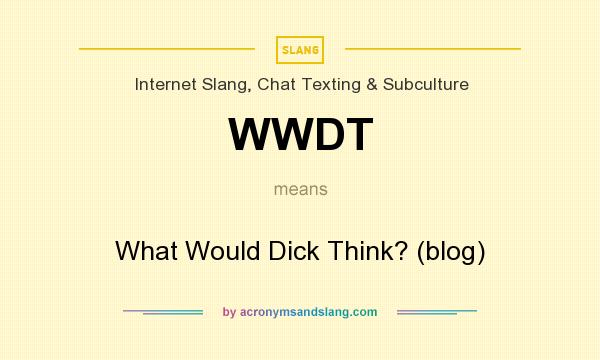 What does WWDT mean? It stands for What Would Dick Think? (blog)
