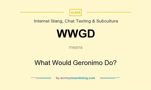 What does WWGD mean? It stands for What Would Geronimo Do?
