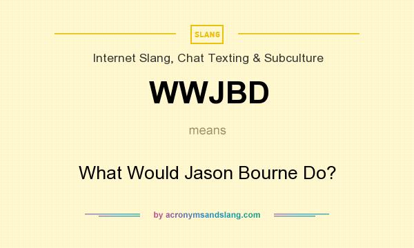What does WWJBD mean? It stands for What Would Jason Bourne Do?