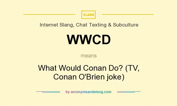 What does WWCD mean? It stands for What Would Conan Do? (TV, Conan O`Brien joke)
