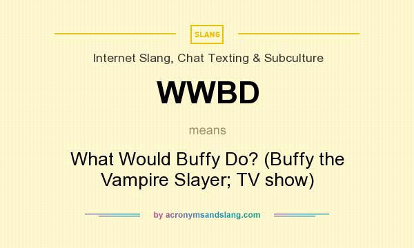 What does WWBD mean? It stands for What Would Buffy Do? (Buffy the Vampire Slayer; TV show)