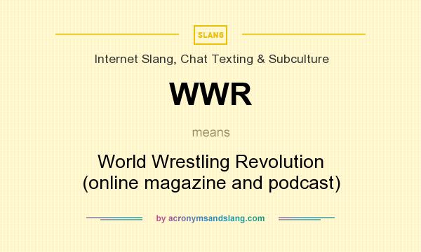 What does WWR mean? It stands for World Wrestling Revolution (online magazine and podcast)