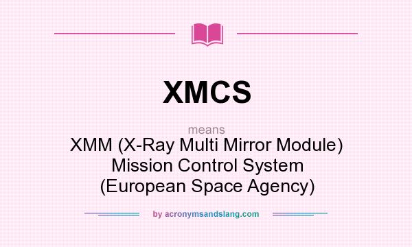 What does XMCS mean? It stands for XMM (X-Ray Multi Mirror Module) Mission Control System (European Space Agency)