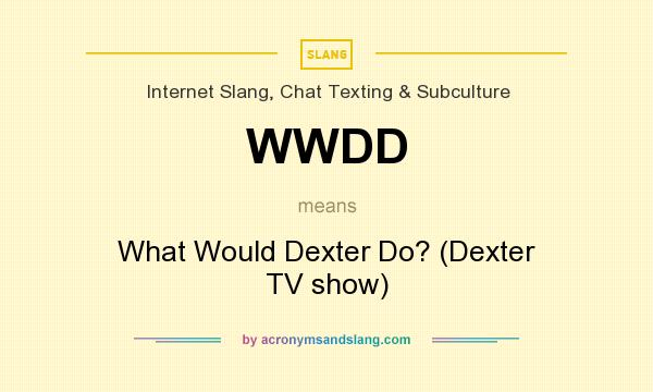 What does WWDD mean? It stands for What Would Dexter Do? (Dexter TV show)