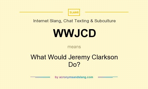 What does WWJCD mean? It stands for What Would Jeremy Clarkson Do?