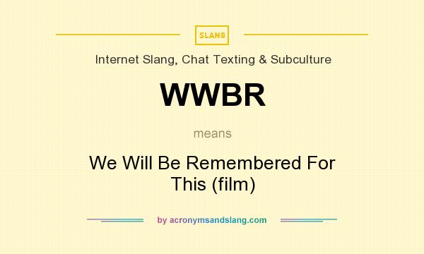 What does WWBR mean? It stands for We Will Be Remembered For This (film)