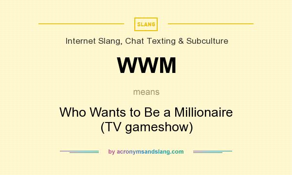 What does WWM mean? It stands for Who Wants to Be a Millionaire (TV gameshow)
