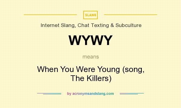 What does WYWY mean? It stands for When You Were Young (song, The Killers)