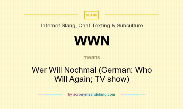 What does WWN mean? It stands for Wer Will Nochmal (German: Who Will Again; TV show)