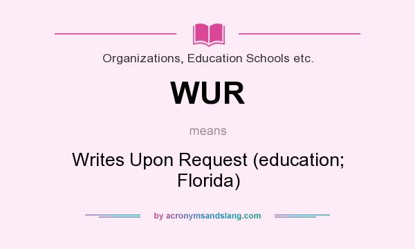 What does WUR mean? It stands for Writes Upon Request (education; Florida)