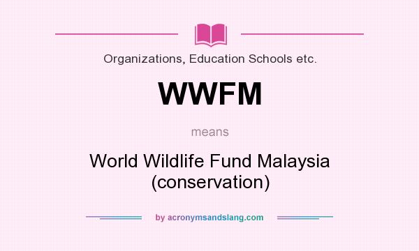 What does WWFM mean? It stands for World Wildlife Fund Malaysia (conservation)