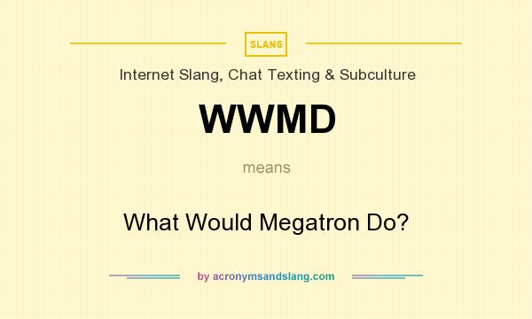 What does WWMD mean? It stands for What Would Megatron Do?