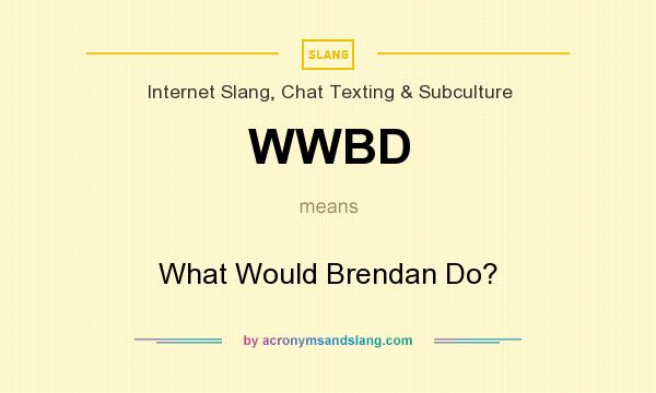 What does WWBD mean? It stands for What Would Brendan Do?