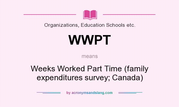 What does WWPT mean? It stands for Weeks Worked Part Time (family expenditures survey; Canada)