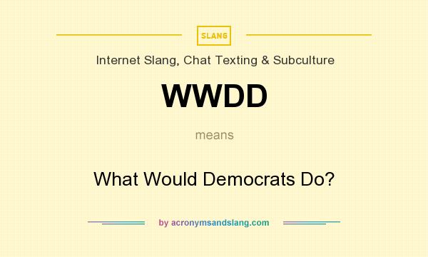 What does WWDD mean? It stands for What Would Democrats Do?