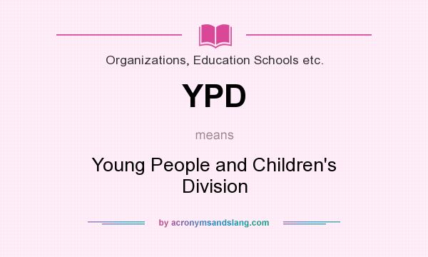 What does YPD mean? It stands for Young People and Children`s Division