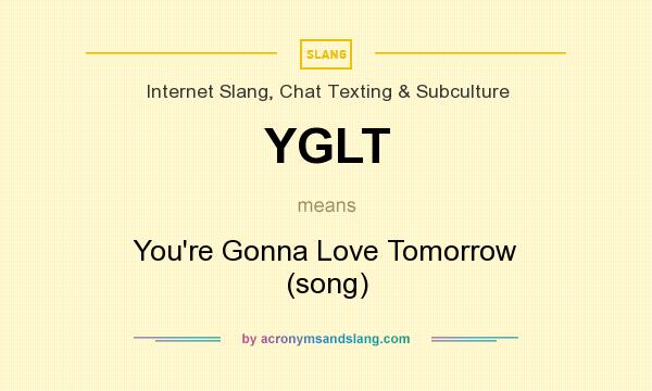 What does YGLT mean? It stands for You`re Gonna Love Tomorrow (song)