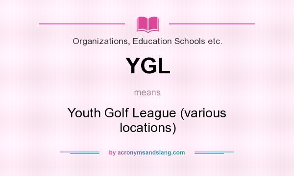 What does YGL mean? It stands for Youth Golf League (various locations)
