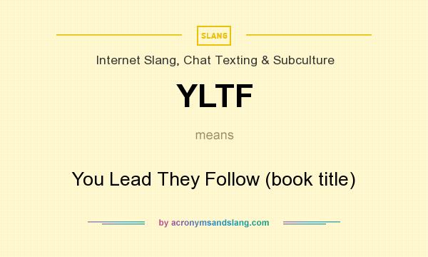 What does YLTF mean? It stands for You Lead They Follow (book title)