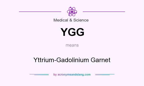 What does YGG mean? It stands for Yttrium-Gadolinium Garnet