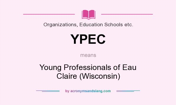 What does YPEC mean? It stands for Young Professionals of Eau Claire (Wisconsin)