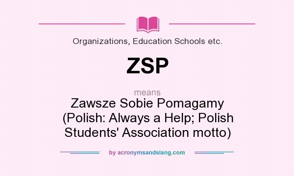 What does ZSP mean? It stands for Zawsze Sobie Pomagamy (Polish: Always a Help; Polish Students` Association motto)