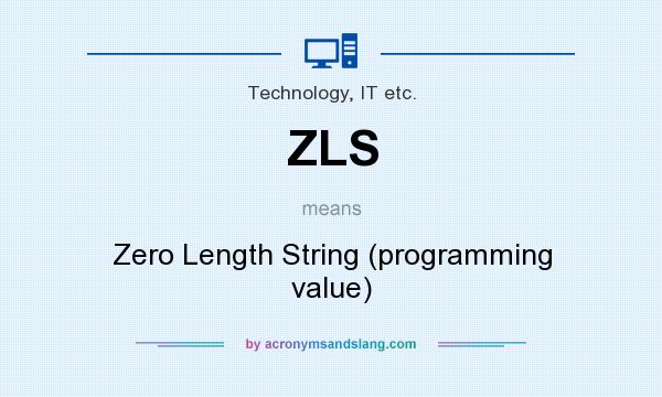 What does ZLS mean? It stands for Zero Length String (programming value)