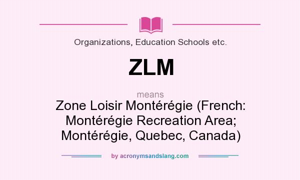 What does ZLM mean? It stands for Zone Loisir Montérégie (French: Montérégie Recreation Area; Montérégie, Quebec, Canada)