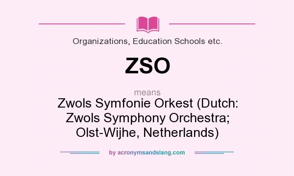 What does ZSO mean? It stands for Zwols Symfonie Orkest (Dutch: Zwols Symphony Orchestra; Olst-Wijhe, Netherlands)