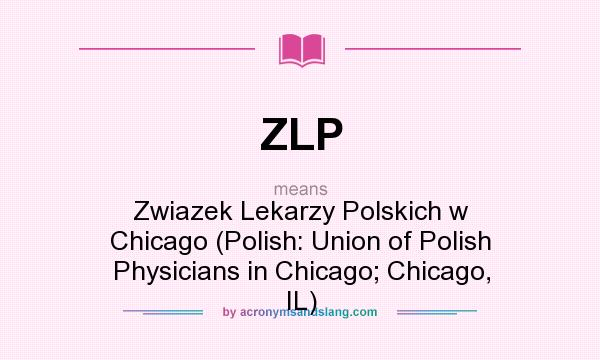 What does ZLP mean? It stands for Zwiazek Lekarzy Polskich w Chicago (Polish: Union of Polish Physicians in Chicago; Chicago, IL)