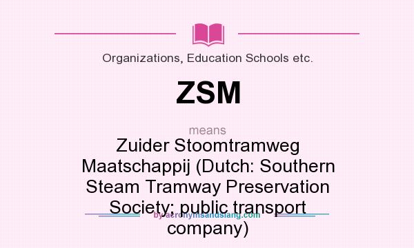 What does ZSM mean? It stands for Zuider Stoomtramweg Maatschappij (Dutch: Southern Steam Tramway Preservation Society; public transport company)