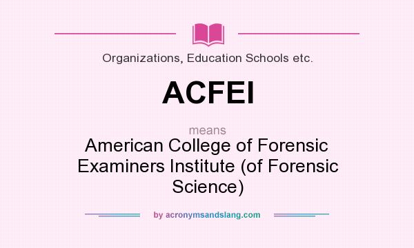 What does ACFEI mean? It stands for American College of Forensic Examiners Institute (of Forensic Science)