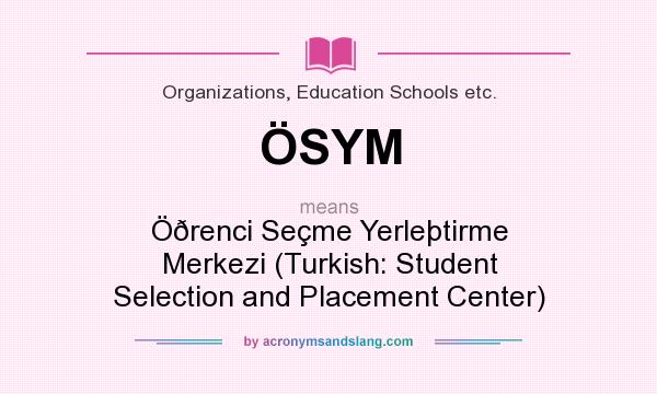 What does ÖSYM mean? It stands for Öðrenci Seçme Yerleþtirme Merkezi (Turkish: Student Selection and Placement Center)
