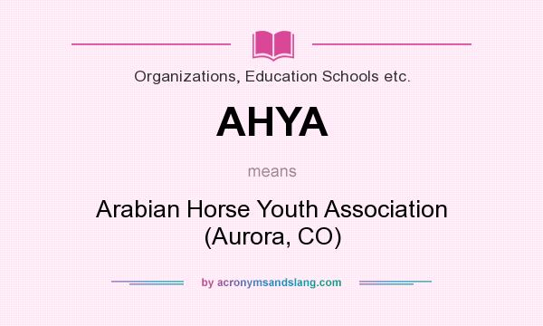What does AHYA mean? It stands for Arabian Horse Youth Association (Aurora, CO)