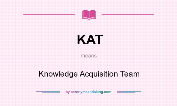 What does KAT mean? It stands for Knowledge Acquisition Team
