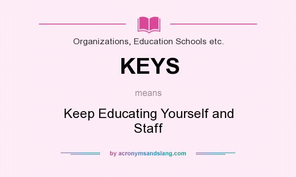 What does KEYS mean? It stands for Keep Educating Yourself and Staff
