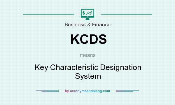 What does KCDS mean? It stands for Key Characteristic Designation System