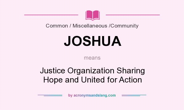 What does JOSHUA mean? It stands for Justice Organization Sharing Hope and United for Action