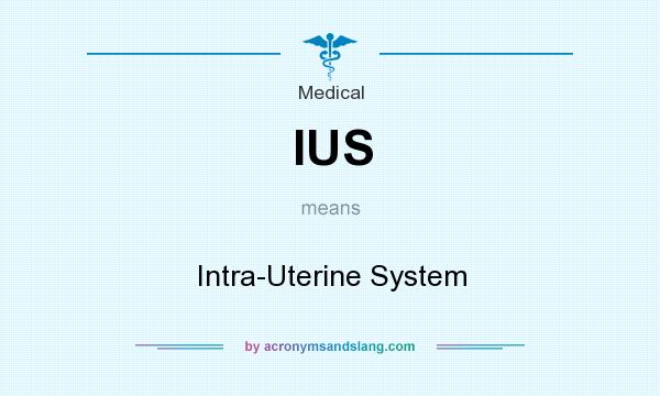 What does IUS mean? It stands for Intra-Uterine System