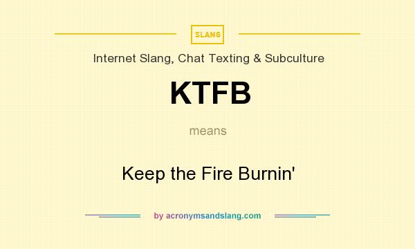 What does KTFB mean? It stands for Keep the Fire Burnin`