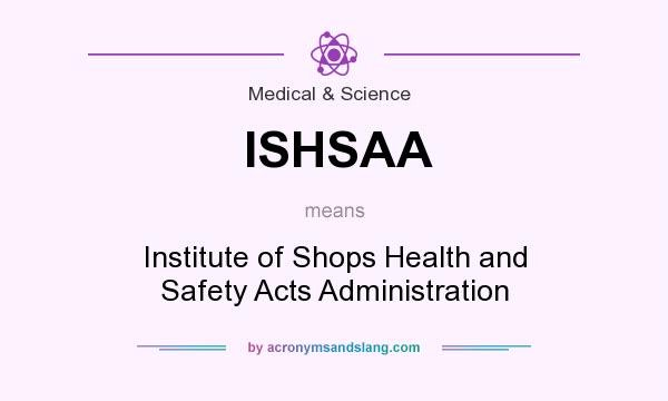 What does ISHSAA mean? It stands for Institute of Shops Health and Safety Acts Administration