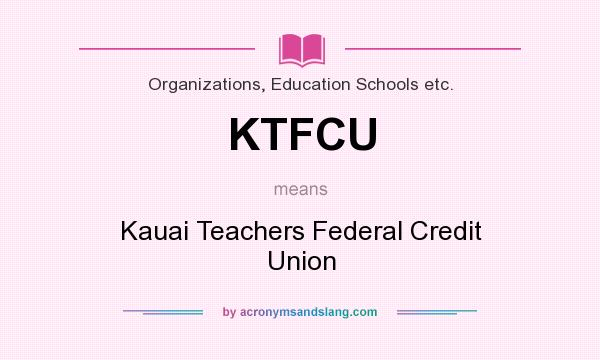 What does KTFCU mean? It stands for Kauai Teachers Federal Credit Union
